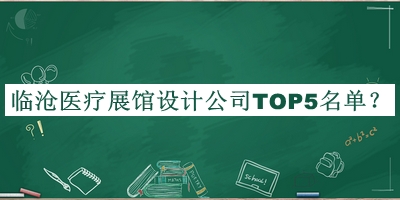 臨滄醫(yī)療展館設計公司TOP5名單