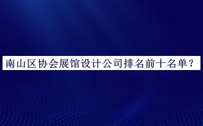 南山區(qū)協(xié)會展館設(shè)計公司排名前十名單