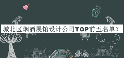 城北區(qū)煙酒展館設計公司TOP前五名單