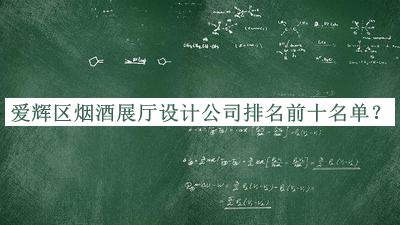 愛輝區(qū)煙酒展廳設計公司排名前十名單