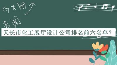 天長(zhǎng)市化工展廳設(shè)計(jì)公司排名前六名單