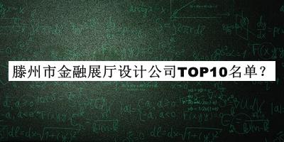 滕州市金融展廳設(shè)計(jì)公司TOP10名單