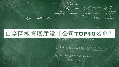 山亭區(qū)教育展廳設計公司TOP10名單