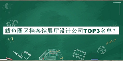 鲅魚圈區(qū)檔案館展廳設計公司TOP3名單