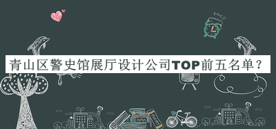 青山區(qū)警史館展廳設(shè)計公司TOP前五名單
