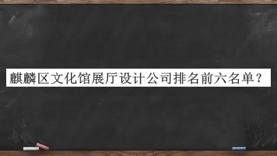 麒麟?yún)^(qū)文化館展廳設(shè)計(jì)公司排名前六名單