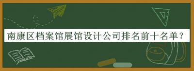 南康區(qū)檔案館展館設計公司排名前十名單