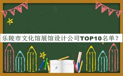 樂(lè)陵市文化館展館設(shè)計(jì)公司TOP10名單
