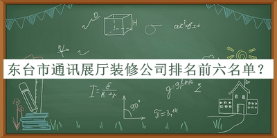 東臺(tái)市通訊展廳裝修公司排名前六名單