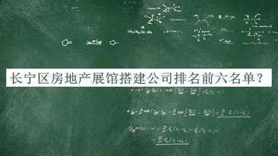 長(zhǎng)寧區(qū)房地產(chǎn)展館搭建公司排名前六名單