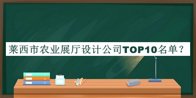 萊西市農(nóng)業(yè)展廳設(shè)計公司TOP10名單