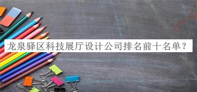 龍泉驛區(qū)科技展廳設(shè)計(jì)公司排名前十名單