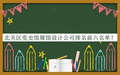 北關(guān)區(qū)黨史館展館設(shè)計(jì)公司排名前六名單