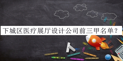 下城區(qū)醫(yī)療展廳設計公司前三甲名單
