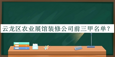 云龍區(qū)農業(yè)展館裝修公司前三甲名單