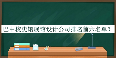巴中校史館展館設(shè)計公司排名前六名單