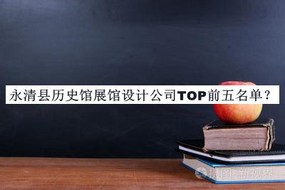永清縣歷史館展館設(shè)計(jì)公司TOP前五名單