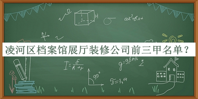 凌河區(qū)檔案館展廳裝修公司前三甲名單揭曉，網(wǎng)友推薦