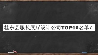 桂東縣服裝展廳設(shè)計公司TOP10名單發(fā)布，值得一看