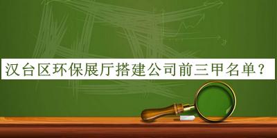 漢臺(tái)區(qū)環(huán)保展廳搭建公司前三甲名單揭曉，值得一看