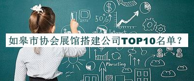 如皋市協(xié)會(huì)展館搭建公司TOP10名單公布，閱后既刪