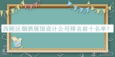 西陵區(qū)煙酒展館設(shè)計(jì)公司排名前十名單推出，良心推薦