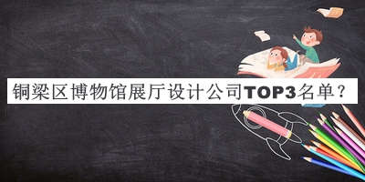 銅梁區(qū)博物館展廳設(shè)計(jì)公司TOP3名單揭曉，良心推薦