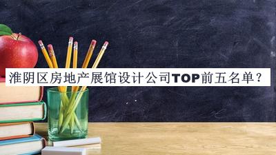 淮陰區(qū)房地產(chǎn)展館設(shè)計(jì)公司TOP前五名單宣布，網(wǎng)友推薦