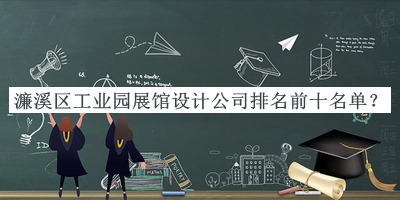 濂溪區(qū)工業(yè)園展館設(shè)計(jì)公司排名前十名單公布，值得一看