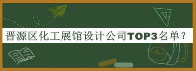 晉源區(qū)化工展館設計公司TOP3名單揭曉，趕快收藏