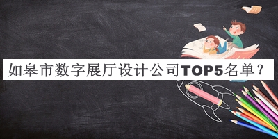 如皋市數(shù)字展廳設計公司TOP5名單推出，值得一看