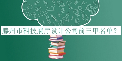 滕州市科技展廳設(shè)計(jì)公司前三甲名單推出，網(wǎng)友推薦