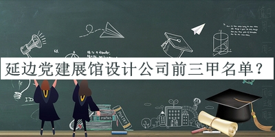 延邊黨建展館設計公司前三甲名單推出，閱后既刪
