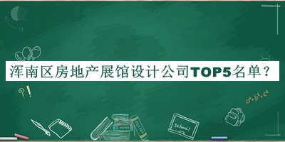 渾南區(qū)房地產展館設計公司TOP5名單發(fā)布，趕快收藏