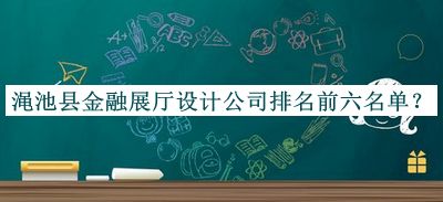 澠池縣金融展廳設計公司排名前六名單推出，閱后既刪