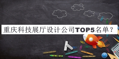 重慶科技展廳設計公司TOP5名單發(fā)布，閱后既刪