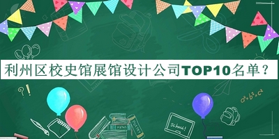 利州區(qū)校史館展館設計公司TOP10名單公布，趕快收藏