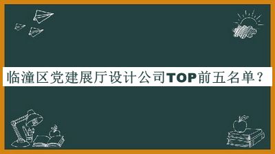 臨潼區(qū)黨建展廳設(shè)計(jì)公司TOP前五名單宣布，良心推薦