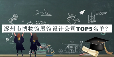 涿州市博物館展館設(shè)計公司TOP5名單推出，良心推薦