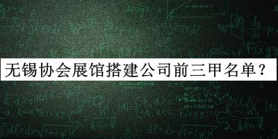 無錫協(xié)會展館搭建公司前三甲名單揭曉，網(wǎng)友推薦
