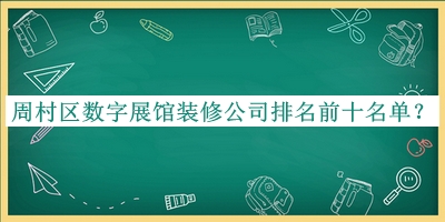 周村區(qū)數(shù)字展館裝修公司排名前十名單發(fā)布，趕快收藏