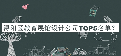 潯陽區(qū)教育展館設(shè)計(jì)公司TOP5名單公布，趕快收藏
