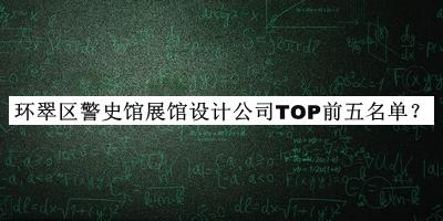 環(huán)翠區(qū)警史館展館設(shè)計公司TOP前五名單宣布，值得一看