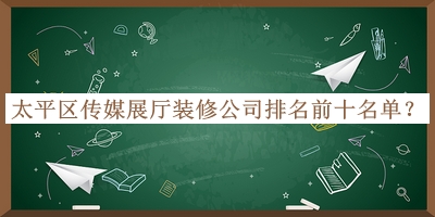 太平區(qū)傳媒展廳裝修公司排名前十名單揭曉，良心推薦