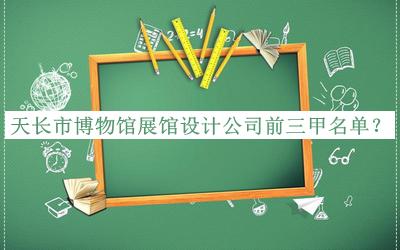 天長(zhǎng)市博物館展館設(shè)計(jì)公司前三甲名單宣布，良心推薦