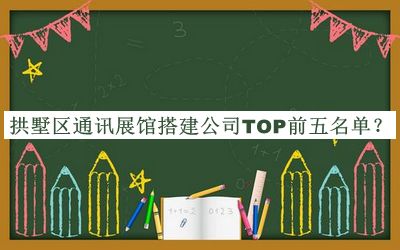 拱墅區(qū)通訊展館搭建公司TOP前五名單公開(kāi)，閱后既刪