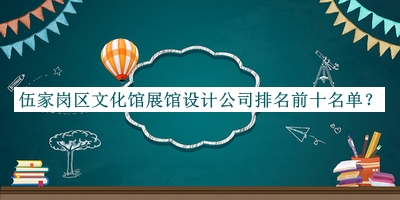 伍家崗區(qū)文化館展館設計公司排名前十名單揭曉，值得一看