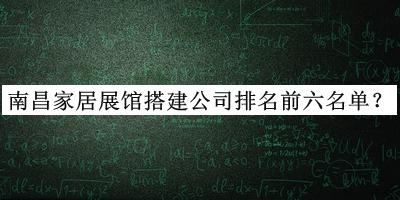 南昌家居展館搭建公司排名前六名單發(fā)布，網友推薦