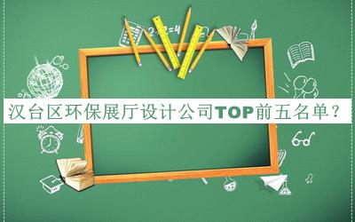 漢臺區(qū)環(huán)保展廳設(shè)計公司TOP前五名單揭曉，閱后既刪