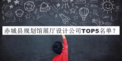 赤城縣規(guī)劃館展廳設(shè)計(jì)公司TOP5名單發(fā)布，良心推薦